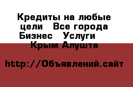 Кредиты на любые цели - Все города Бизнес » Услуги   . Крым,Алушта